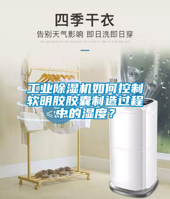 工業(yè)除濕機(jī)如何控制軟明膠膠囊制造過程中的濕度？