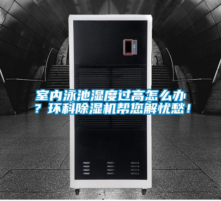 室內(nèi)泳池濕度過高怎么辦？環(huán)科除濕機幫您解憂愁！