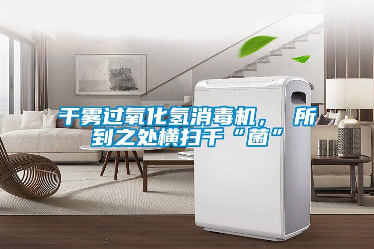 干霧過氧化氫消毒機， 所到之處橫掃千“菌”