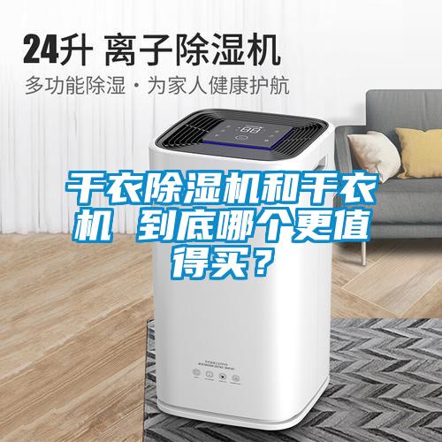 干衣除濕機和干衣機 到底哪個更值得買？