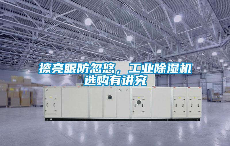 擦亮眼防忽悠，工業(yè)除濕機選購有講究