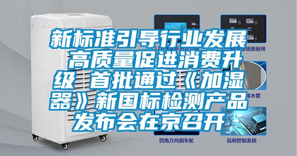 新標(biāo)準(zhǔn)引導(dǎo)行業(yè)發(fā)展 高質(zhì)量促進(jìn)消費(fèi)升級(jí) 首批通過《加濕器》新國標(biāo)檢測(cè)產(chǎn)品發(fā)布會(huì)在京召開