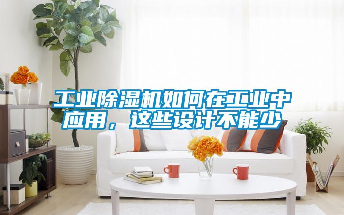 工業(yè)除濕機(jī)如何在工業(yè)中應(yīng)用，這些設(shè)計(jì)不能少