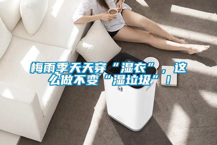 梅雨季天天穿“濕衣”，這么做不變“濕垃圾”！