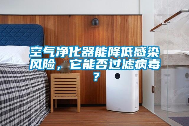 空氣凈化器能降低感染風(fēng)險(xiǎn)，它能否過(guò)濾病毒？