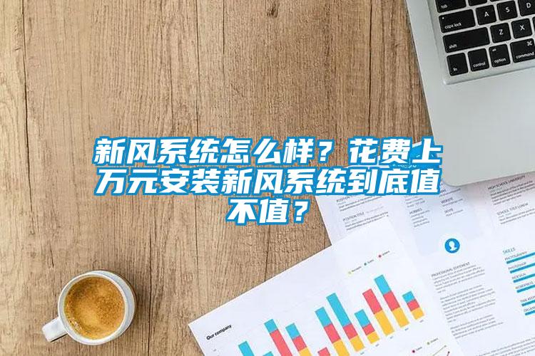 新風(fēng)系統(tǒng)怎么樣？花費(fèi)上萬元安裝新風(fēng)系統(tǒng)到底值不值？