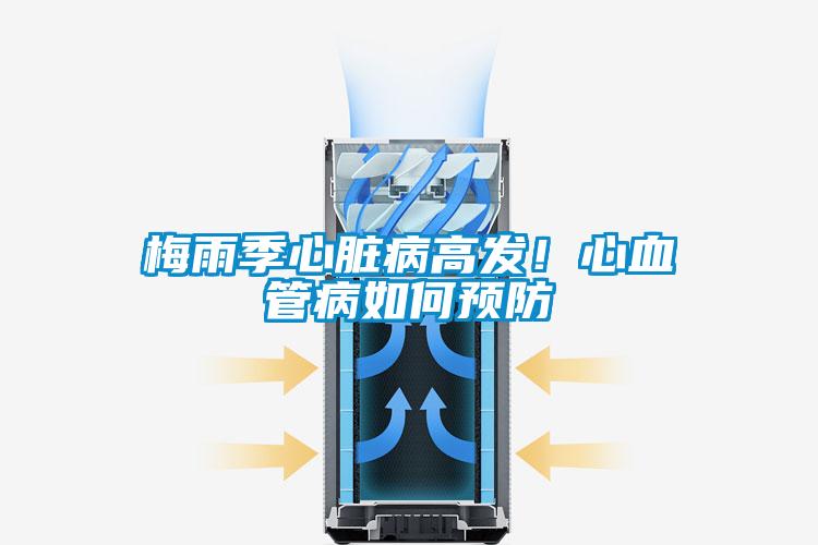 梅雨季心臟病高發(fā)！心血管病如何預(yù)防