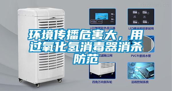 環(huán)境傳播危害大，用過氧化氫消毒器消殺防范