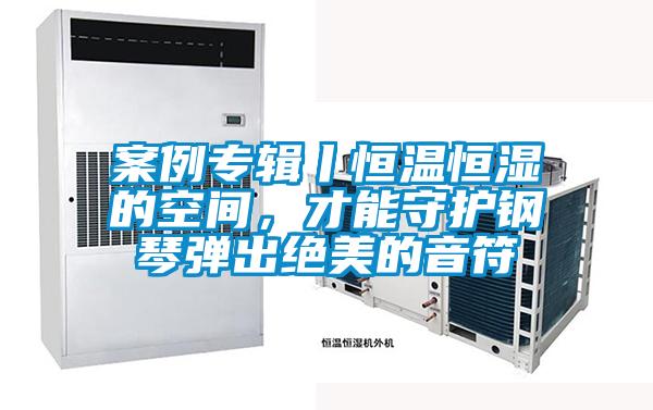 案例專輯丨恒溫恒濕的空間，才能守護鋼琴彈出絕美的音符