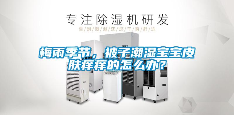 梅雨季節(jié)，被子潮濕寶寶皮膚癢癢的怎么辦？