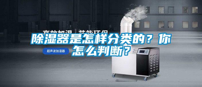 除濕器是怎樣分類的？你怎么判斷？