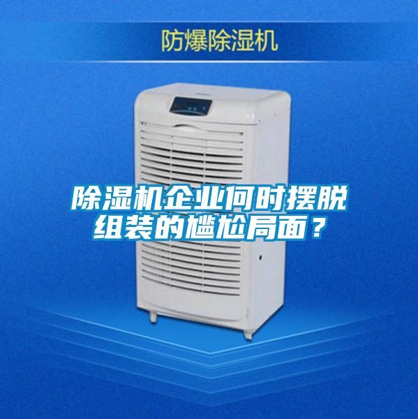 除濕機(jī)企業(yè)何時擺脫組裝的尷尬局面？