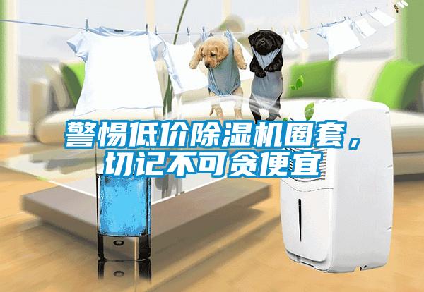 警惕低價除濕機(jī)圈套，切記不可貪便宜