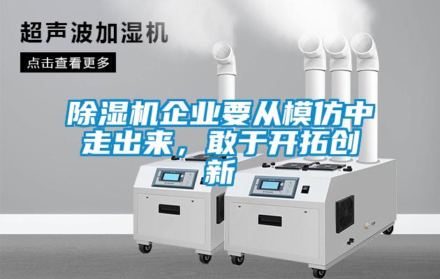 除濕機企業(yè)要從模仿中走出來，敢于開拓創(chuàng)新