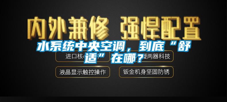 水系統(tǒng)中央空調(diào)，到底“舒適”在哪？