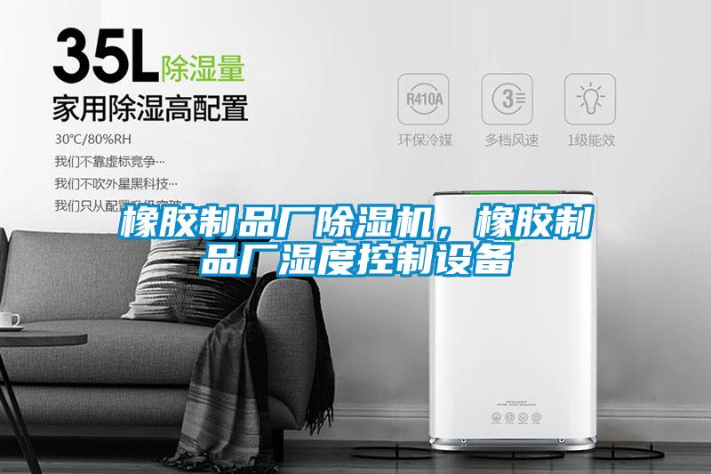 橡膠制品廠除濕機(jī)，橡膠制品廠濕度控制設(shè)備