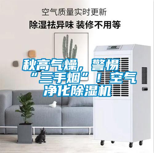 秋高氣燥，警惕“三手煙”！空氣凈化除濕機(jī)