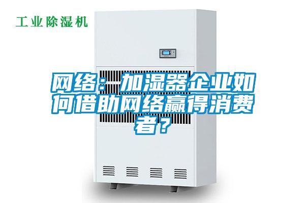 網絡：加濕器企業(yè)如何借助網絡贏得消費者？