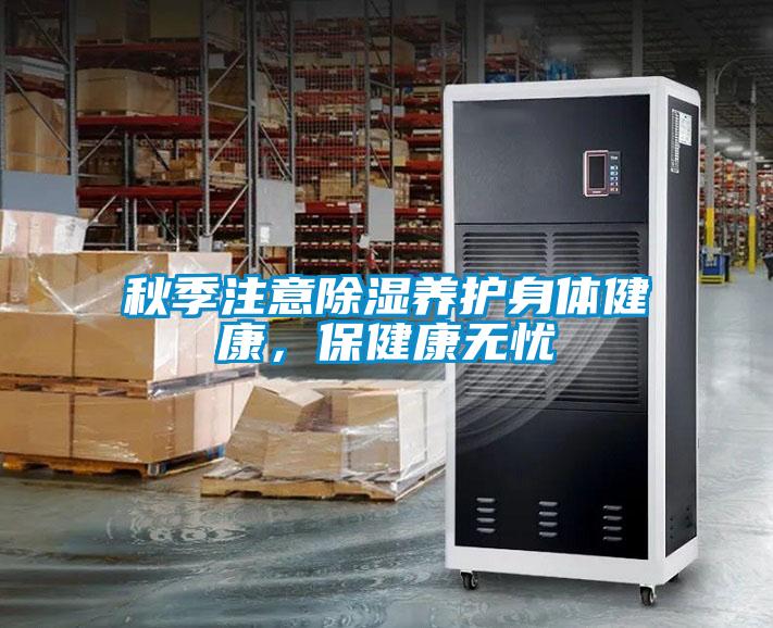 秋季注意除濕養(yǎng)護(hù)身體健康，保健康無憂