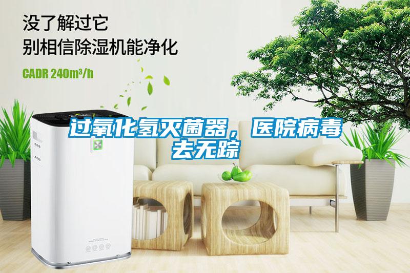 過氧化氫滅菌器，醫(yī)院病毒去無蹤