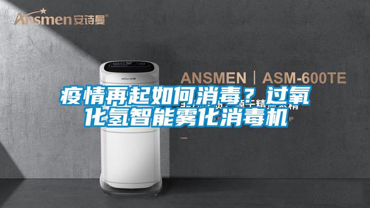 疫情再起如何消毒？過(guò)氧化氫智能霧化消毒機(jī)