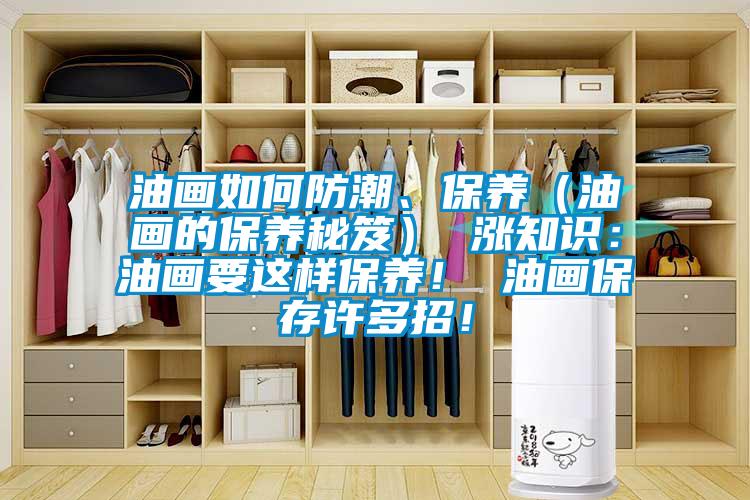 油畫如何防潮、保養(yǎng)（油畫的保養(yǎng)秘笈） 漲知識：油畫要這樣保養(yǎng)！ 油畫保存許多招！