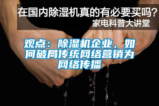 觀點(diǎn)：除濕機(jī)企業(yè)，如何破局傳統(tǒng)網(wǎng)絡(luò)營銷為網(wǎng)絡(luò)傳播