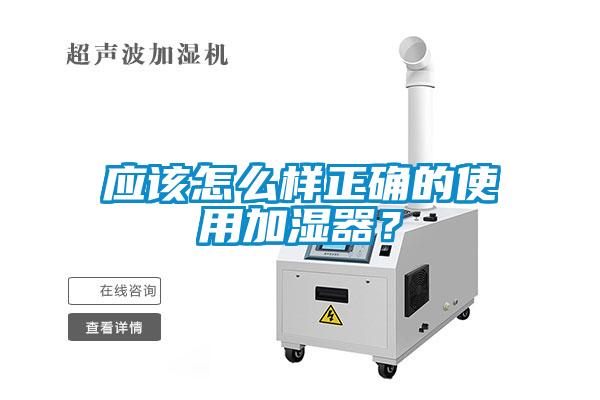 應(yīng)該怎么樣正確的使用加濕器？