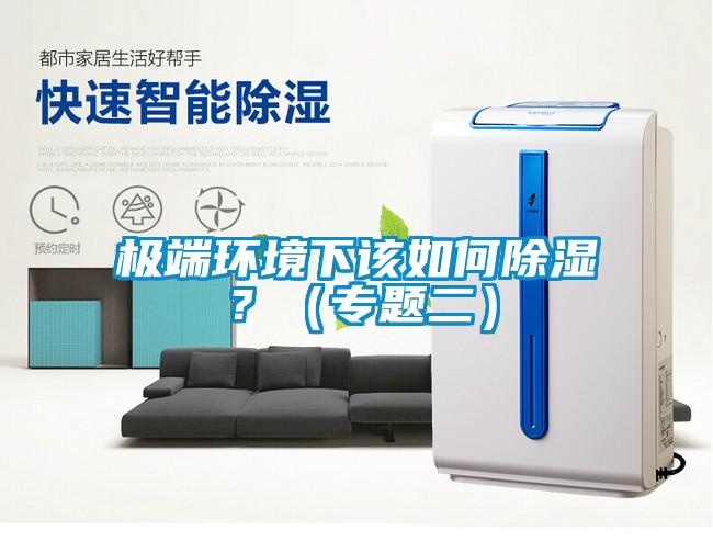 極端環(huán)境下該如何除濕？（專題二）