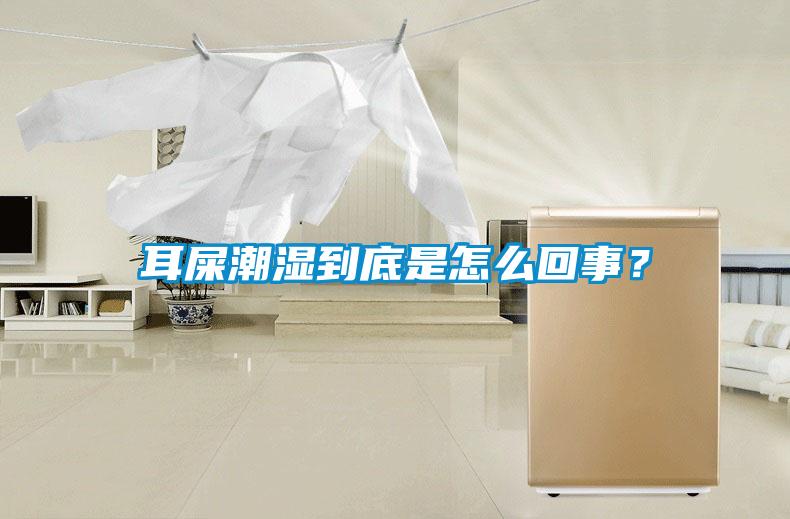 耳屎潮濕到底是怎么回事？