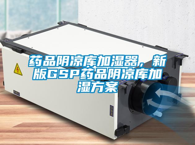 藥品陰涼庫加濕器，新版GSP藥品陰涼庫加濕方案