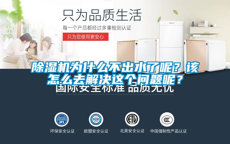 除濕機為什么不出水了呢？該怎么去解決這個問題呢？