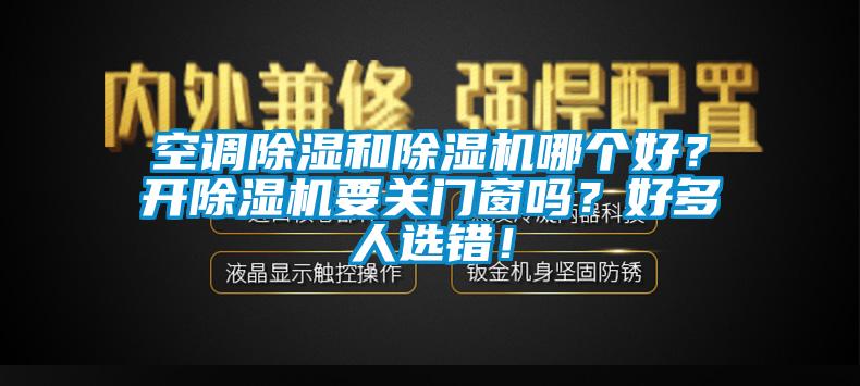 空調(diào)除濕和除濕機哪個好？開除濕機要關(guān)門窗嗎？好多人選錯！
