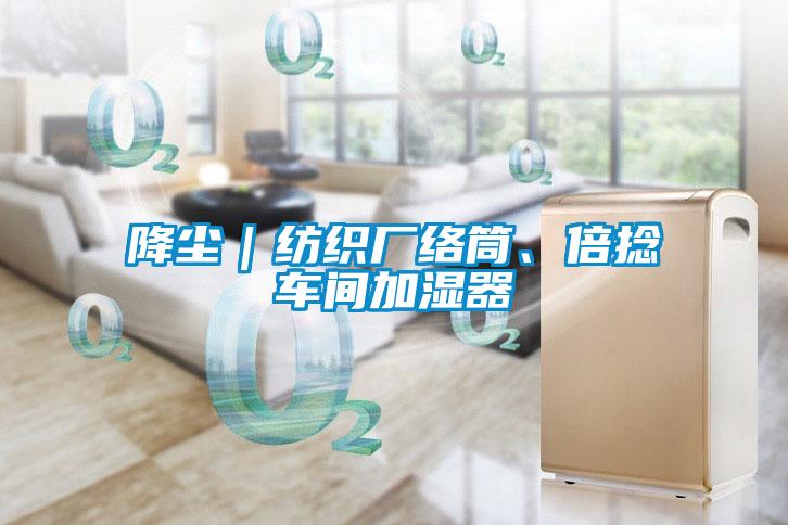 降塵｜紡織廠絡(luò)筒、倍捻車間加濕器