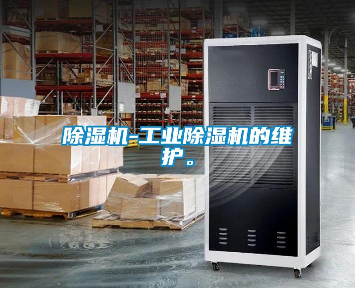 除濕機(jī)-工業(yè)除濕機(jī)的維護(hù)。