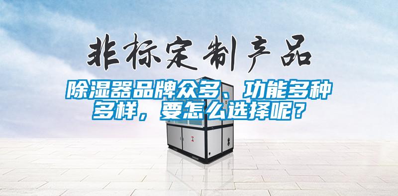 除濕器品牌眾多、功能多種多樣，要怎么選擇呢？
