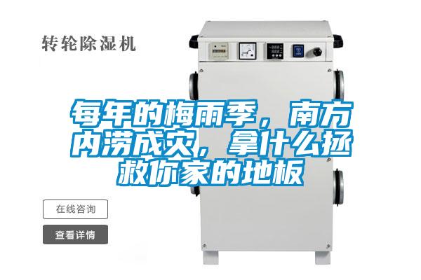 每年的梅雨季，南方內(nèi)澇成災(zāi)，拿什么拯救你家的地板