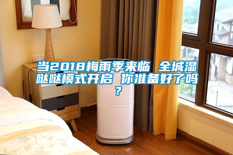 當(dāng)2018梅雨季來臨 全城濕噠噠模式開啟 你準(zhǔn)備好了嗎？