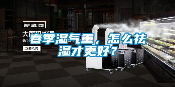 春季濕氣重，怎么祛濕才更好？