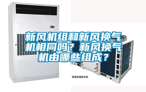 新風(fēng)機(jī)組和新風(fēng)換氣機(jī)相同嗎？新風(fēng)換氣機(jī)由哪些組成？