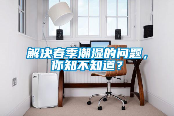 解決春季潮濕的問題，你知不知道？