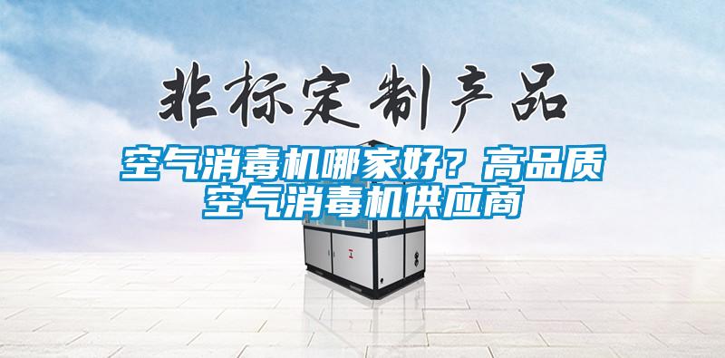 空氣消毒機哪家好？高品質(zhì)空氣消毒機供應(yīng)商