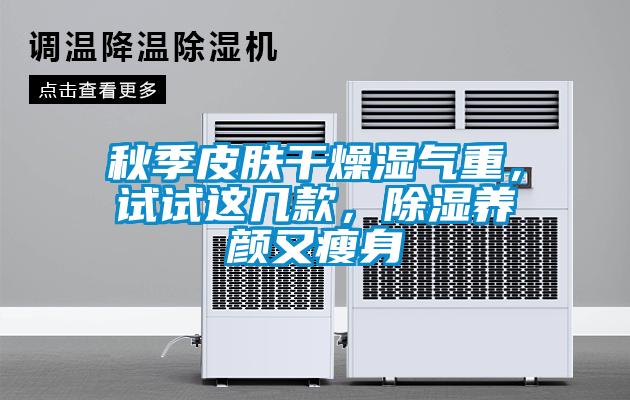秋季皮膚干燥濕氣重，試試這幾款，除濕養(yǎng)顏又瘦身