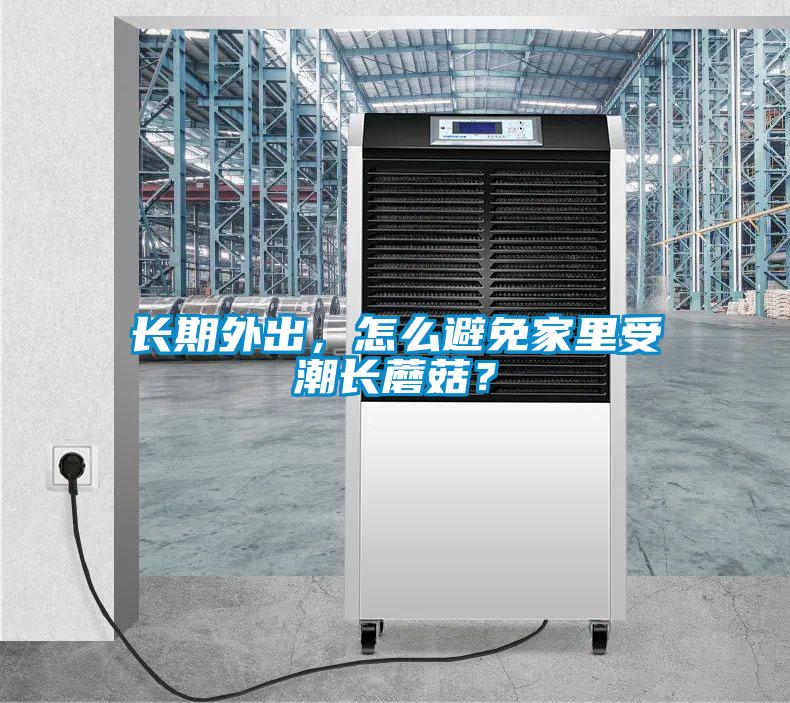 長(zhǎng)期外出，怎么避免家里受潮長(zhǎng)蘑菇？