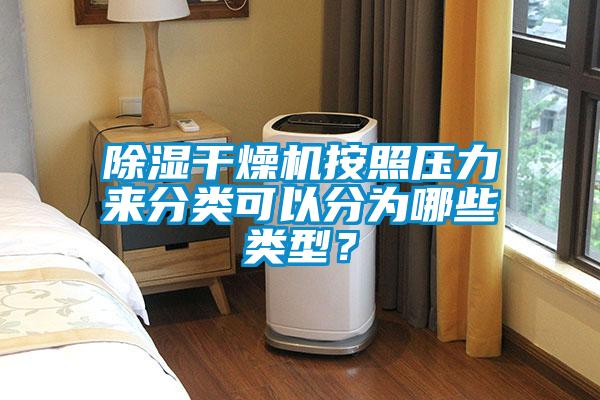 除濕干燥機(jī)按照壓力來分類可以分為哪些類型？