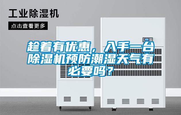 趁著有優(yōu)惠，入手一臺除濕機預(yù)防潮濕天氣有必要嗎？
