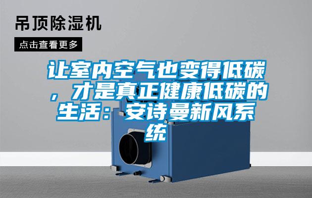 讓室內(nèi)空氣也變得低碳，才是真正健康低碳的生活：安詩曼新風(fēng)系統(tǒng)