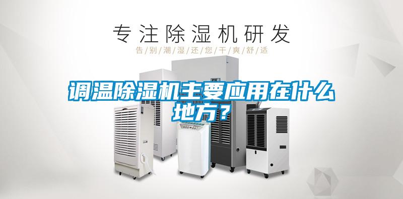 調(diào)溫除濕機(jī)主要應(yīng)用在什么地方？