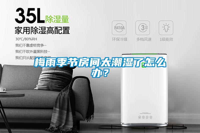 梅雨季節(jié)房間太潮濕了怎么辦？