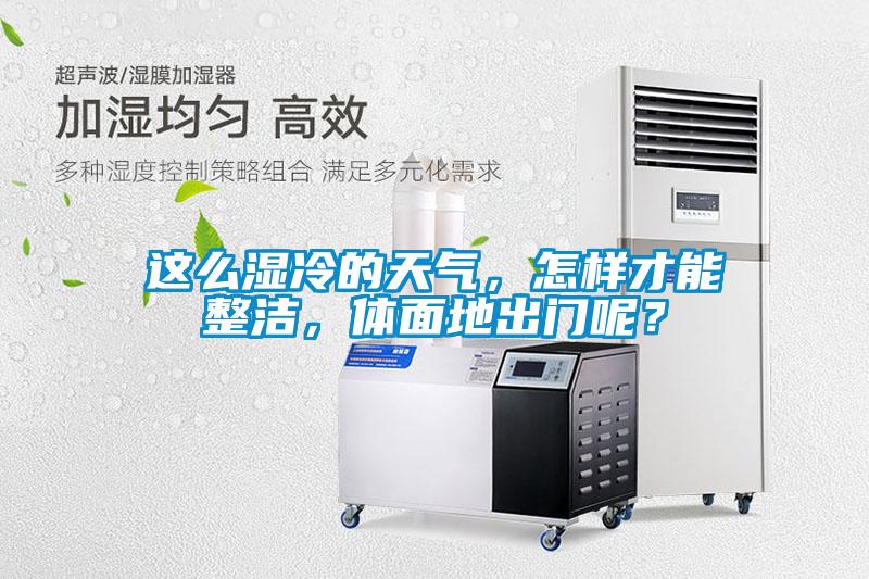 這么濕冷的天氣，怎樣才能整潔，體面地出門(mén)呢？
